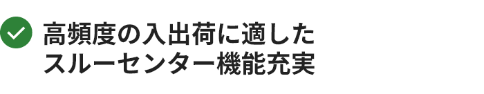 高頻度の入出荷に適したスルーセンター機能充実