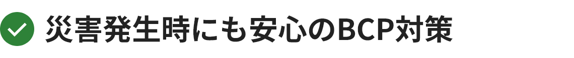 災害発生時にも安心のBCP対策